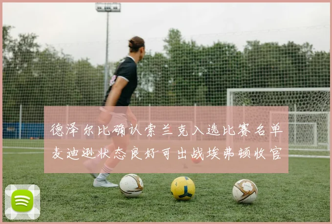 德泽尔比确认索兰克入选比赛名单麦迪逊状态良好可出战埃弗顿收官战