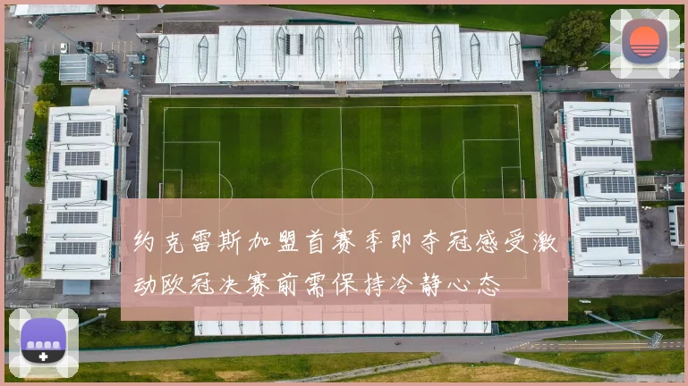 约克雷斯加盟首赛季即夺冠感受激动欧冠决赛前需保持冷静心态