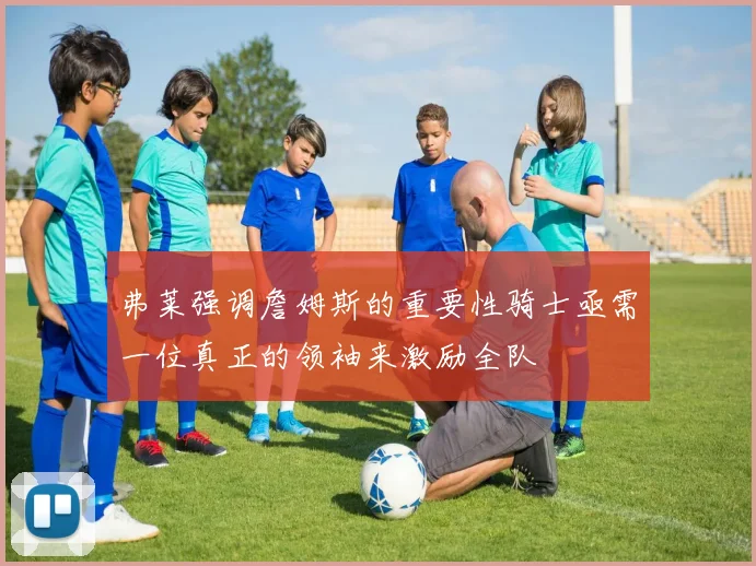 弗莱强调詹姆斯的重要性骑士亟需一位真正的领袖来激励全队