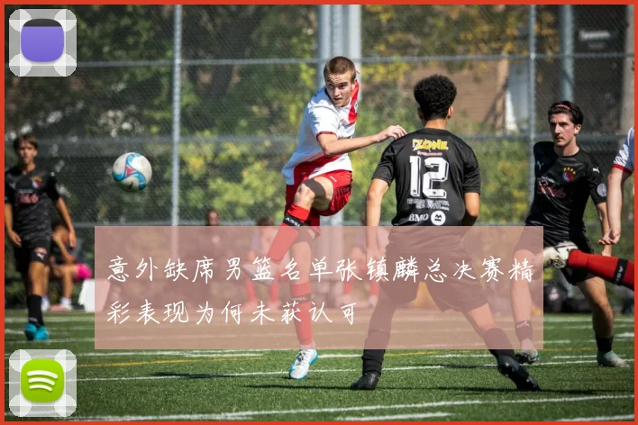 意外缺席男篮名单张镇麟总决赛精彩表现为何未获认可