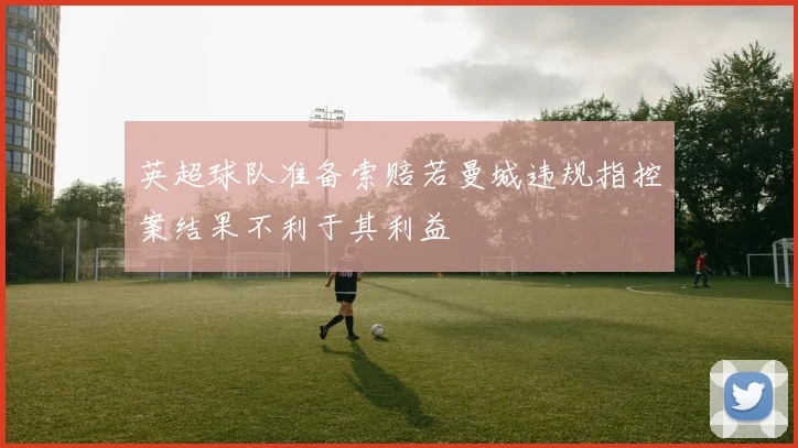 英超球队准备索赔若曼城违规指控案结果不利于其利益