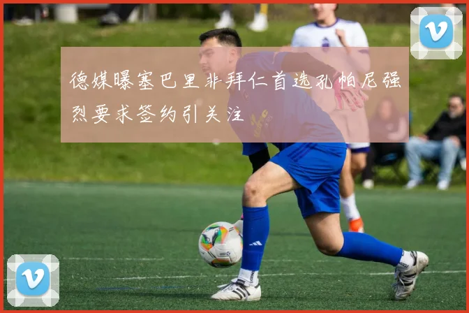 德媒曝塞巴里非拜仁首选孔帕尼强烈要求签约引关注