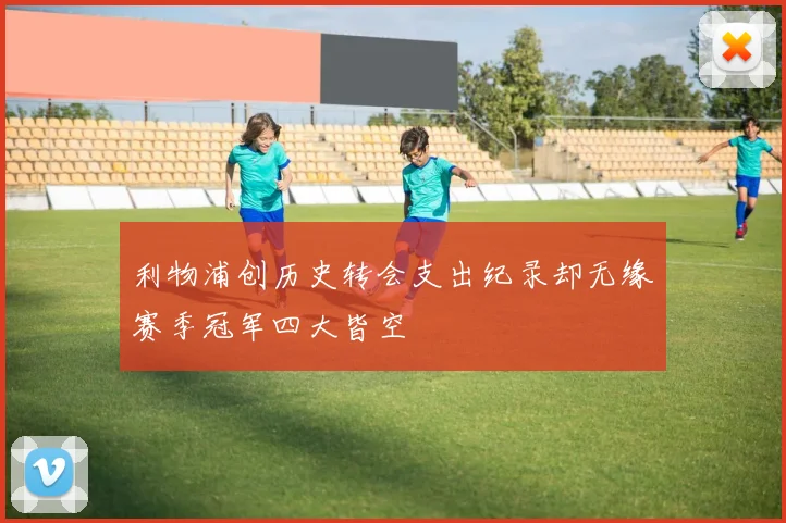 利物浦创历史转会支出纪录却无缘赛季冠军四大皆空