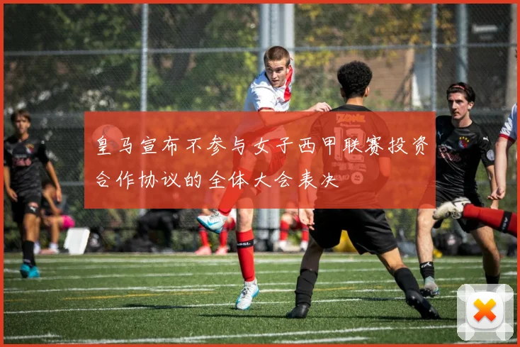 皇马宣布不参与女子西甲联赛投资合作协议的全体大会表决