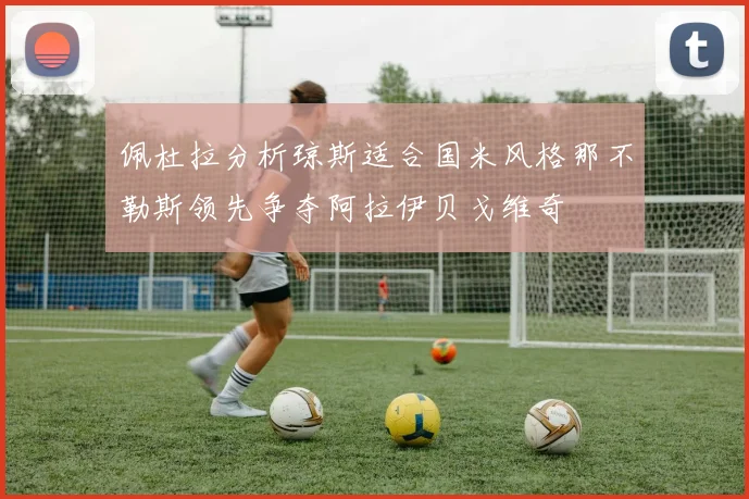 佩杜拉分析琼斯适合国米风格那不勒斯领先争夺阿拉伊贝戈维奇