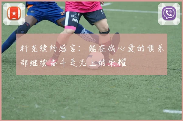 科克续约感言：能在我心爱的俱乐部继续奋斗是无上的荣耀