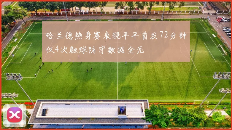 哈兰德热身赛表现平平首发72分钟仅4次触球防守数据全无