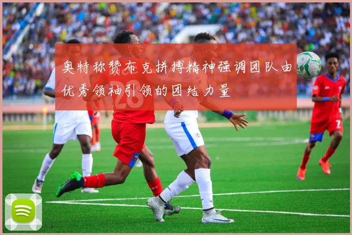 奥特称赞布克拼搏精神强调团队由优秀领袖引领的团结力量