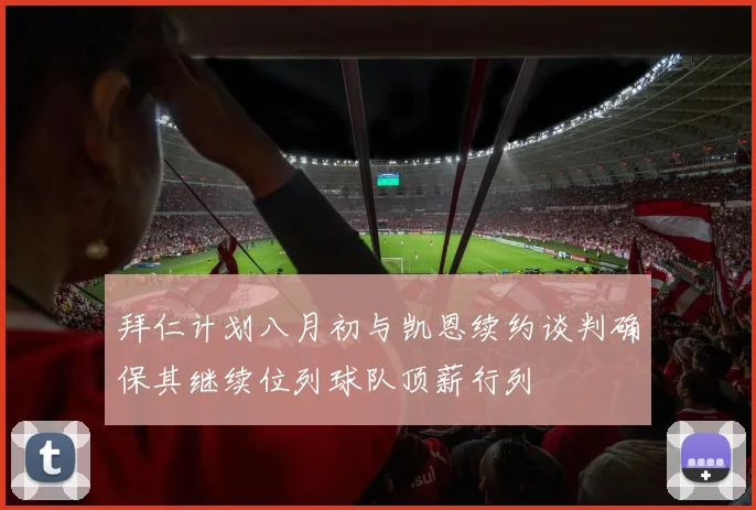 拜仁计划八月初与凯恩续约谈判确保其继续位列球队顶薪行列